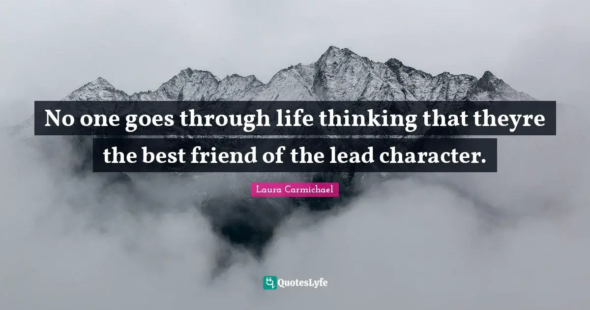 No one goes through life thinking that theyre the best friend of the lead character.