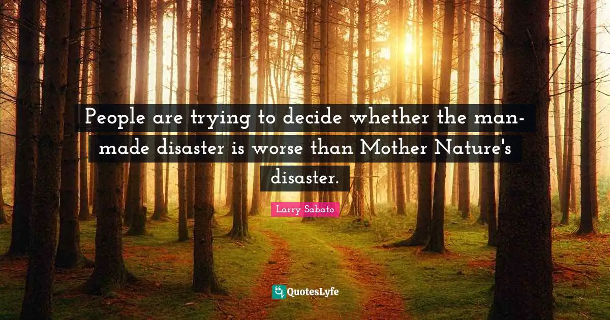 Mother Nature Quotes: "People are trying to decide whether the man-made disaster is worse than Mother Nature's disaster."
