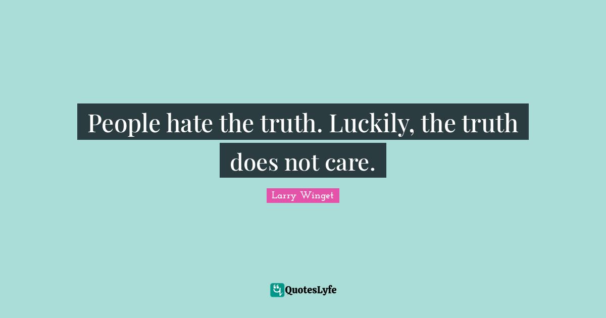 Larry Winget Quotes: "People hate the truth. Luckily, the truth does not care."