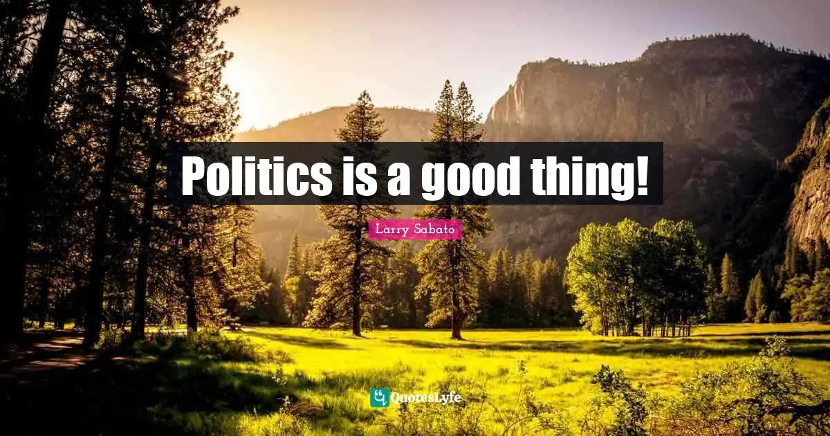 Politics is a good thing!