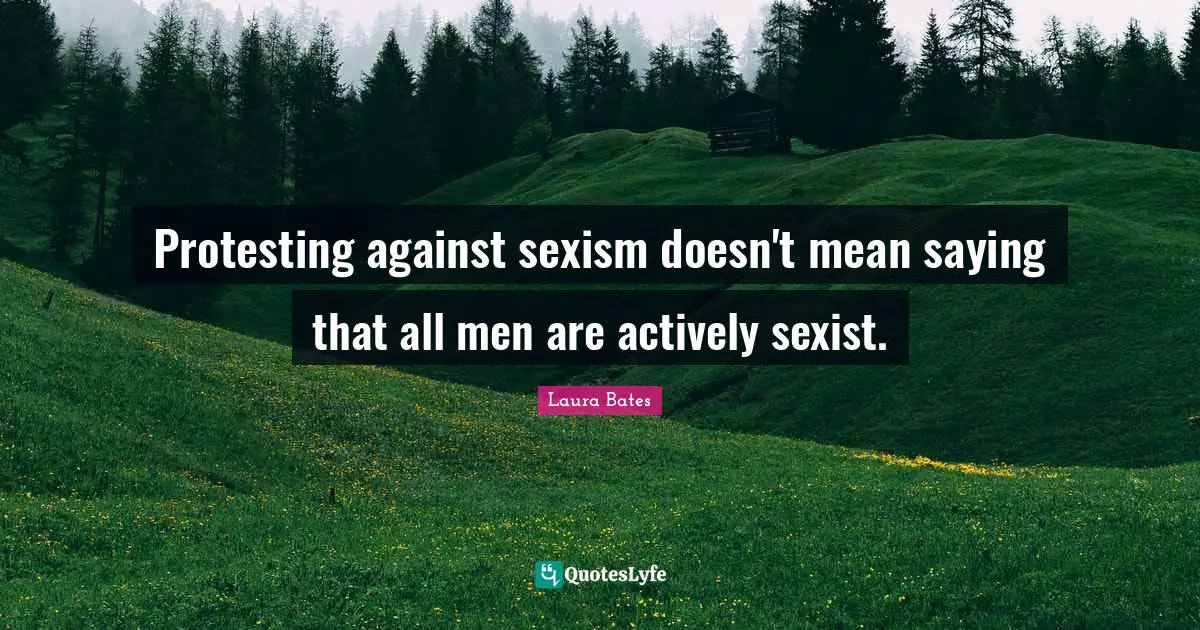 Protesting against sexism doesn't mean saying that all men are actively sexist.
