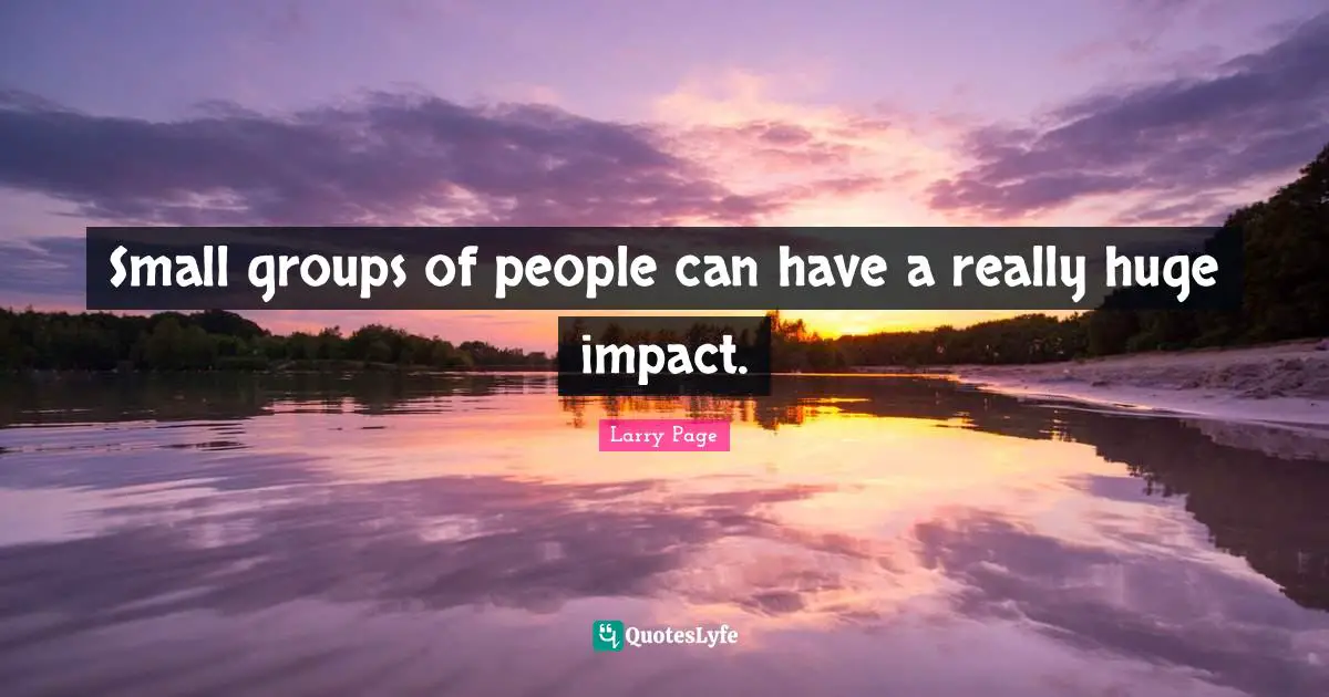 Impact Quotes: "Small groups of people can have a really huge impact."