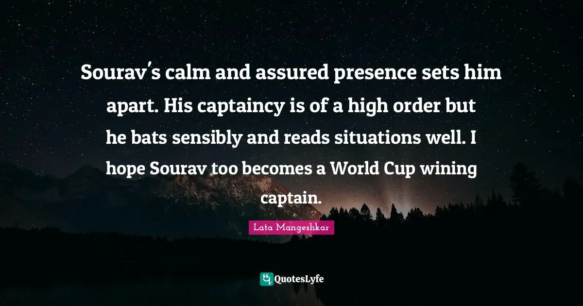 World Cup Quotes: "Sourav's calm and assured presence sets him apart. His captaincy is of a high order but he bats sensibly and reads situations well. I hope Sourav too becomes a World Cup wining captain."