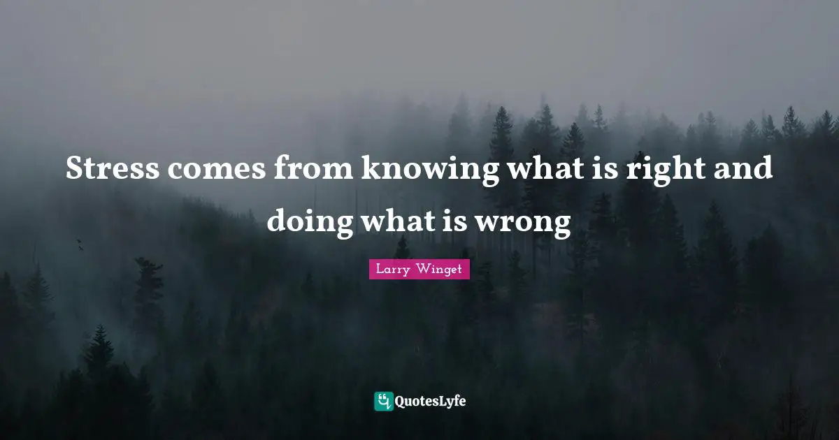 Larry Winget Quotes: "Stress comes from knowing what is right and doing what is wrong"