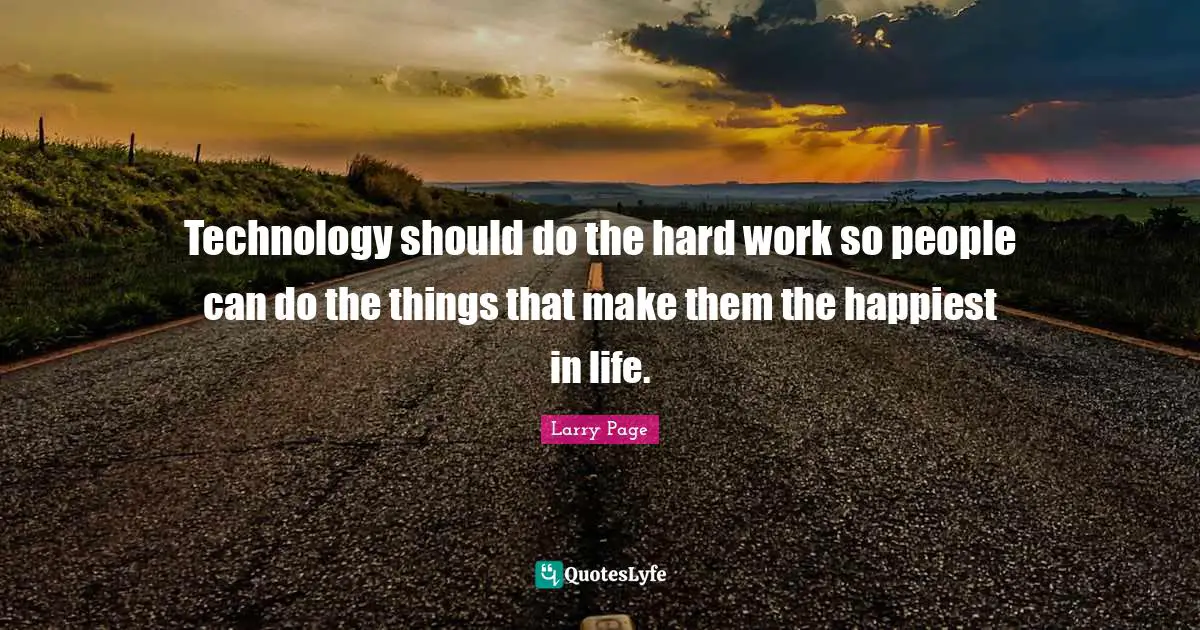 Larry Page Quotes: "Technology should do the hard work so people can do the things that make them the happiest in life."