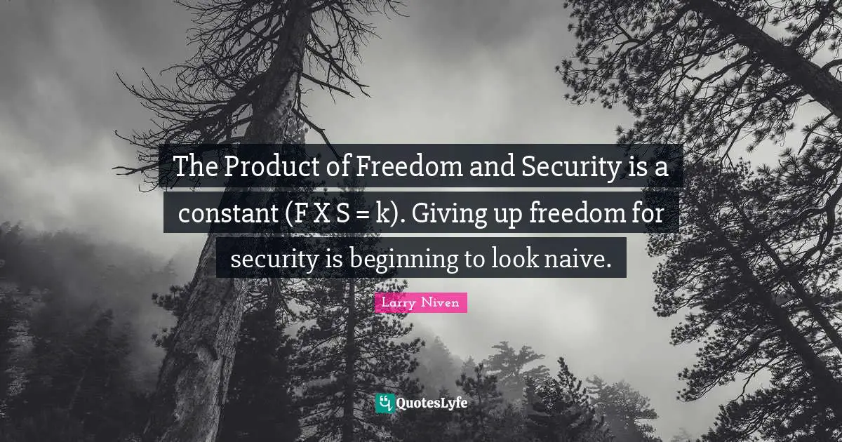 The Product of Freedom and Security is a constant (F X S = k). Giving up freedom for security is beginning to look naive.