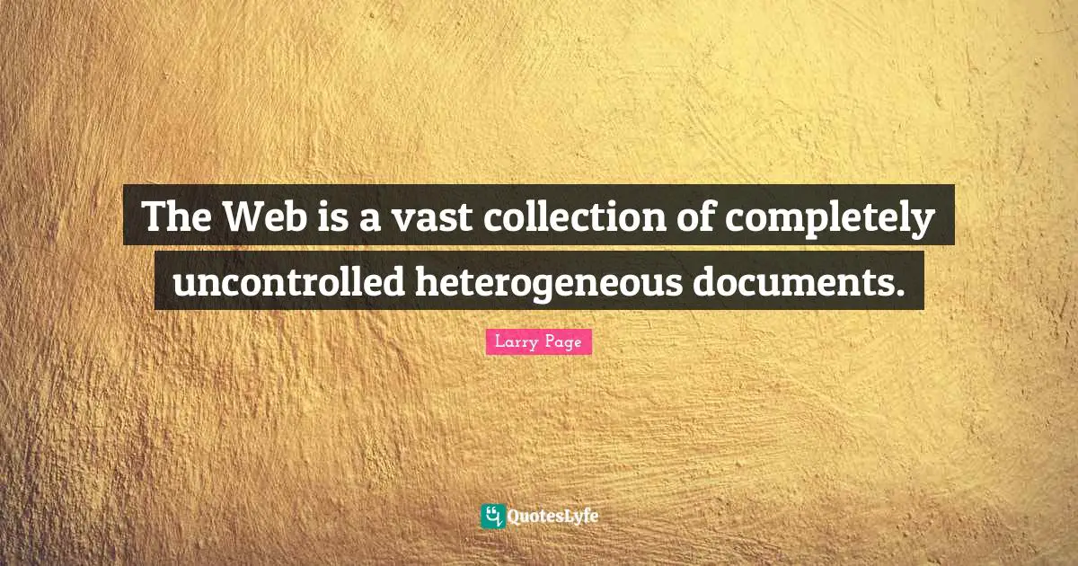 Larry Page Quotes: "The Web is a vast collection of completely uncontrolled heterogeneous documents."