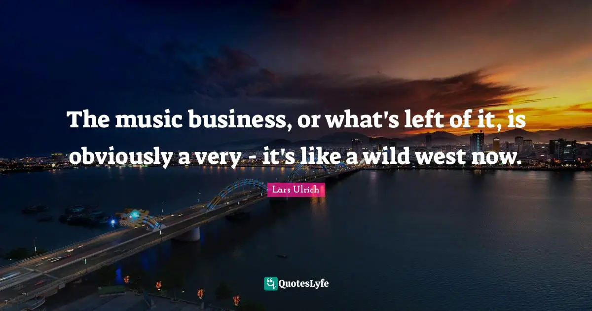 The music business, or what's left of it, is obviously a very - it's like a wild west now.
