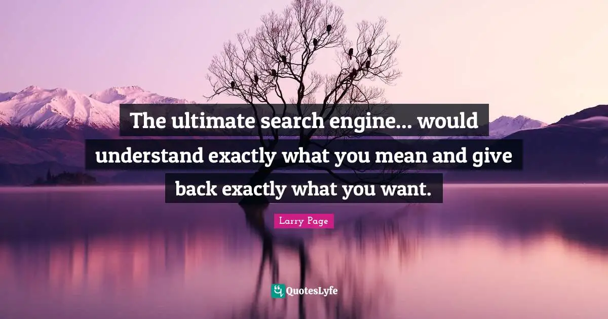 Larry Page Quotes: "The ultimate search engine... would understand exactly what you mean and give back exactly what you want."