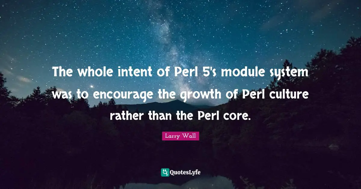 Perl Quotes: "The whole intent of Perl 5's module system was to encourage the growth of Perl culture rather than the Perl core."