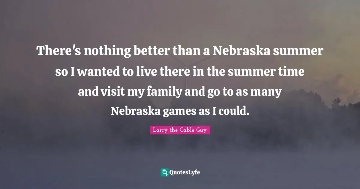 There's nothing better than a Nebraska summer so I wanted to live there in the summer time and visit my family and go to as many Nebraska games as I could.