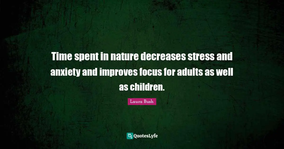 Spent Quotes: "Time spent in nature decreases stress and anxiety and improves focus for adults as well as children."