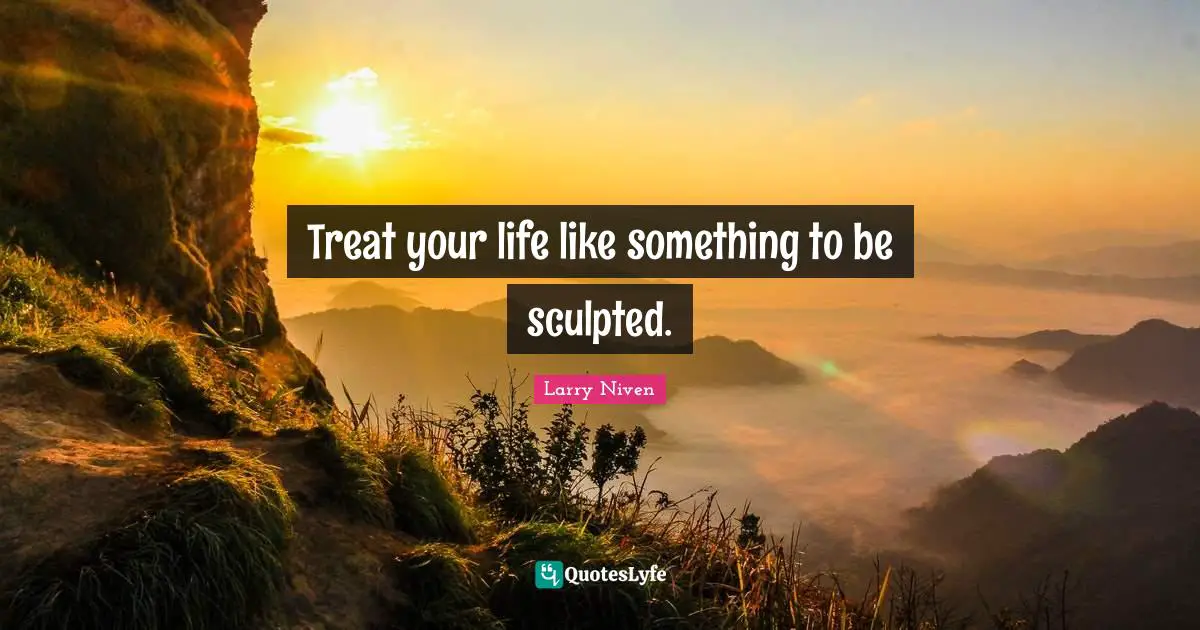 Treat your life like something to be sculpted.