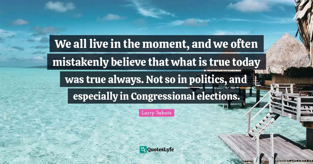 We all live in the moment, and we often mistakenly believe that what is true today was true always. Not so in politics, and especially in Congressional elections.