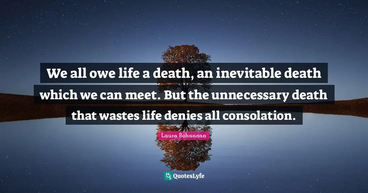 We all owe life a death, an inevitable death which we can meet. But the unnecessary death that wastes life denies all consolation.