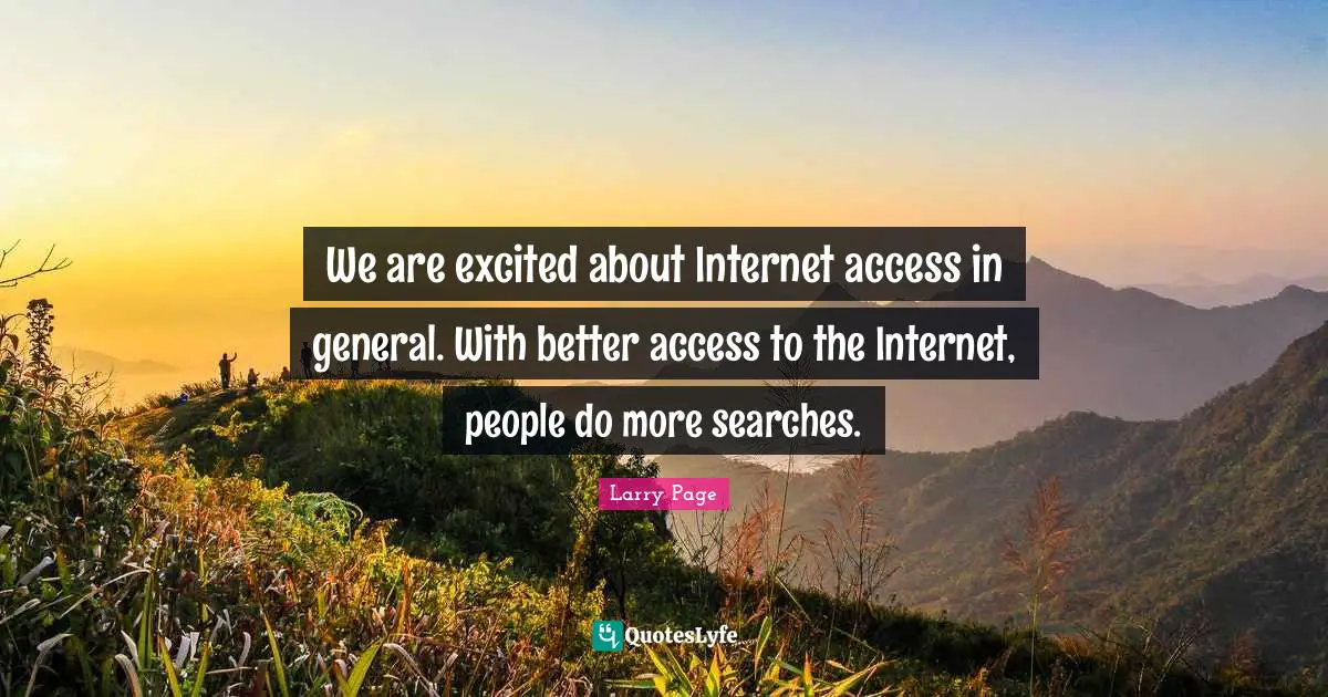 Larry Page Quotes: "We are excited about Internet access in general. With better access to the Internet, people do more searches."