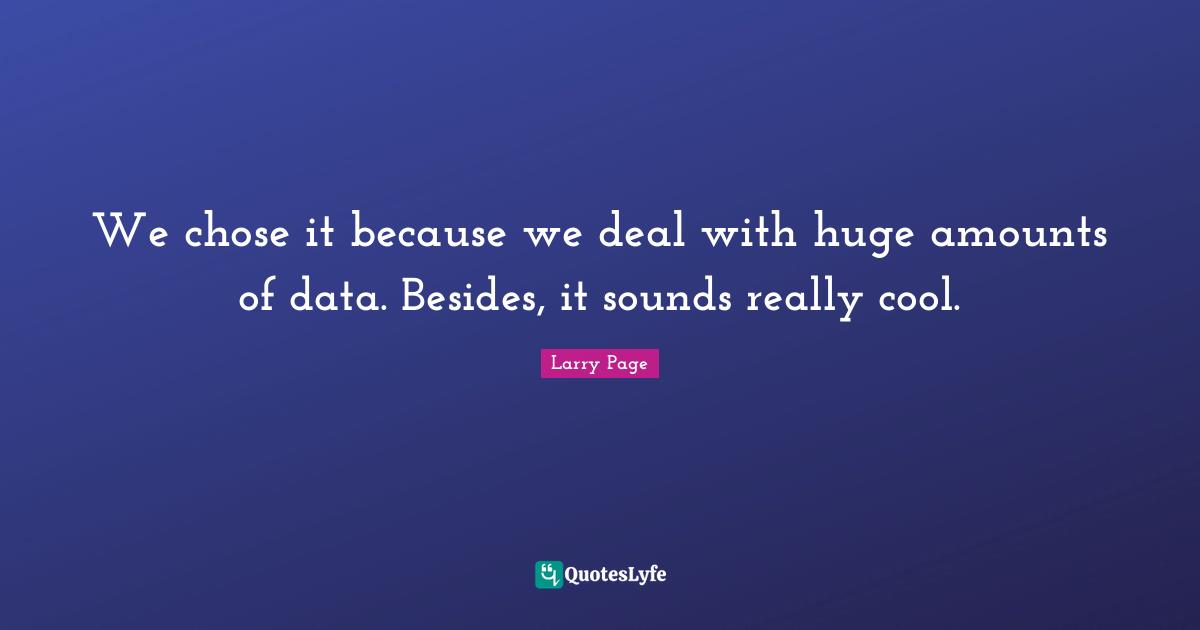 Larry Page Quotes: "We chose it because we deal with huge amounts of data. Besides, it sounds really cool."