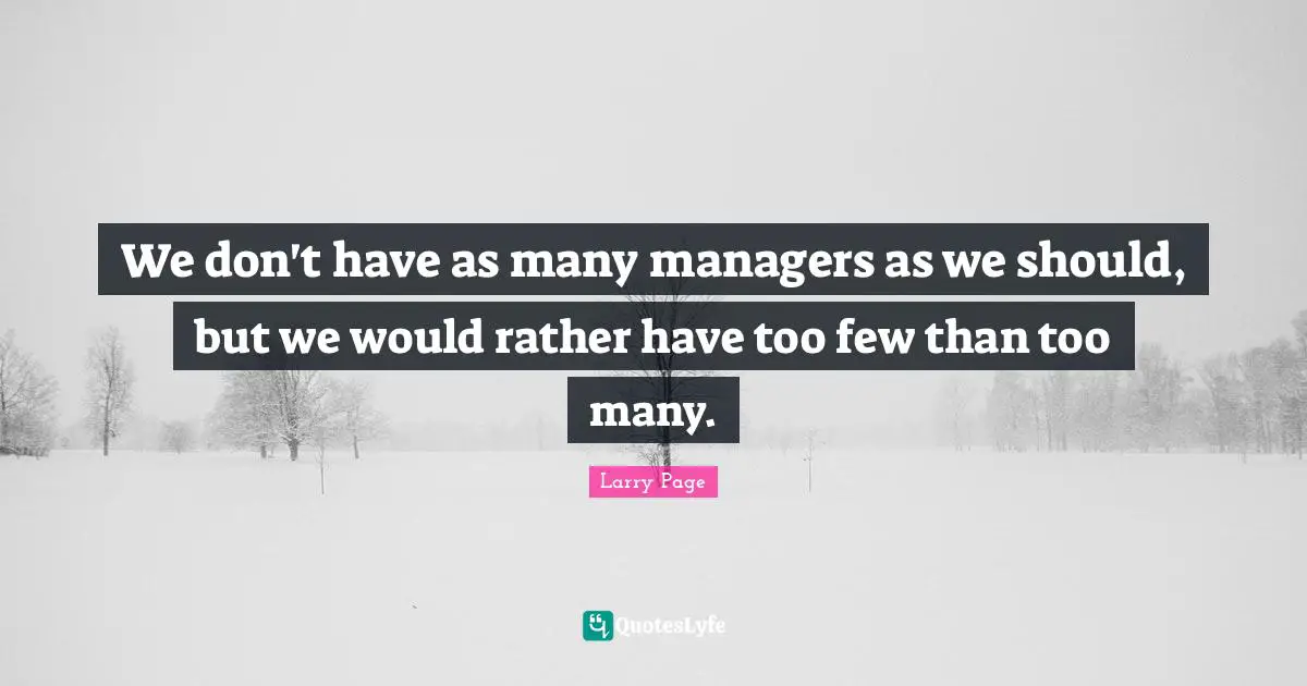 Larry Page Quotes: "We don't have as many managers as we should, but we would rather have too few than too many."