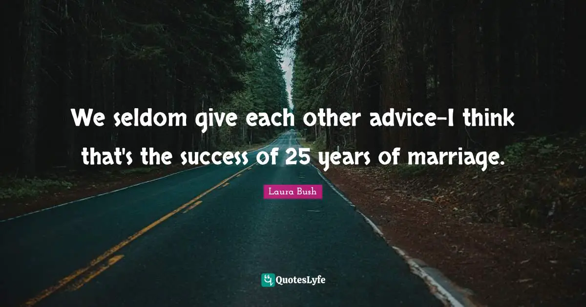 We seldom give each other advice-I think that's the success of 25 years of marriage.