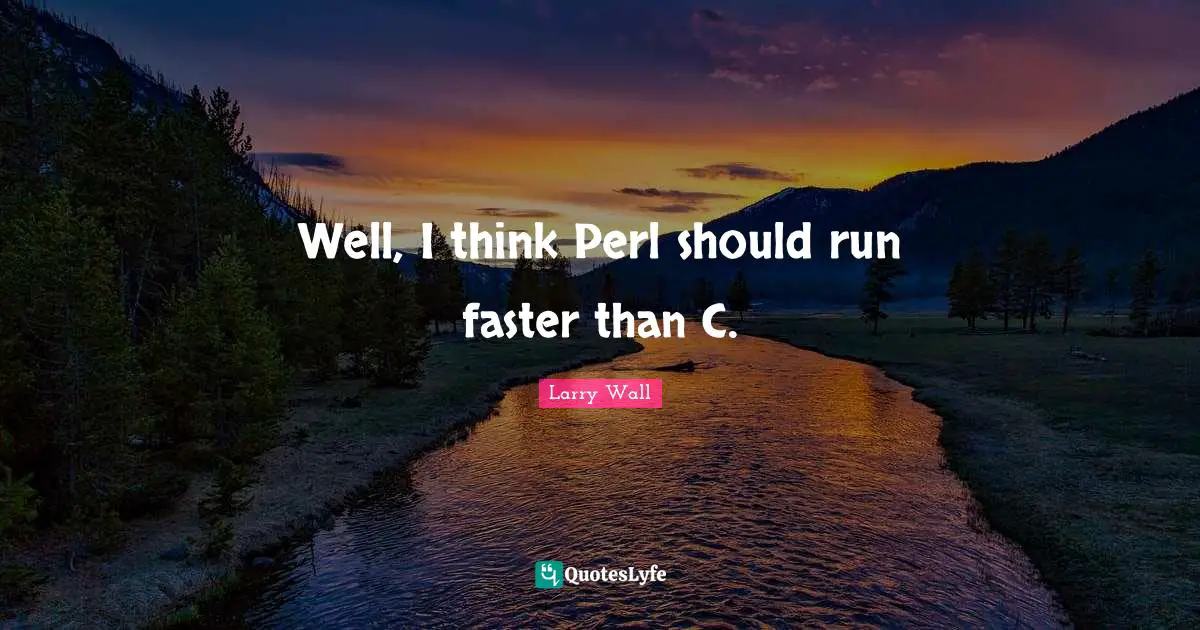 Perl Quotes: "Well, I think Perl should run faster than C."