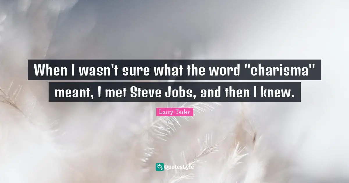 When I wasn't sure what the word "charisma" meant, I met Steve Jobs, and then I knew.