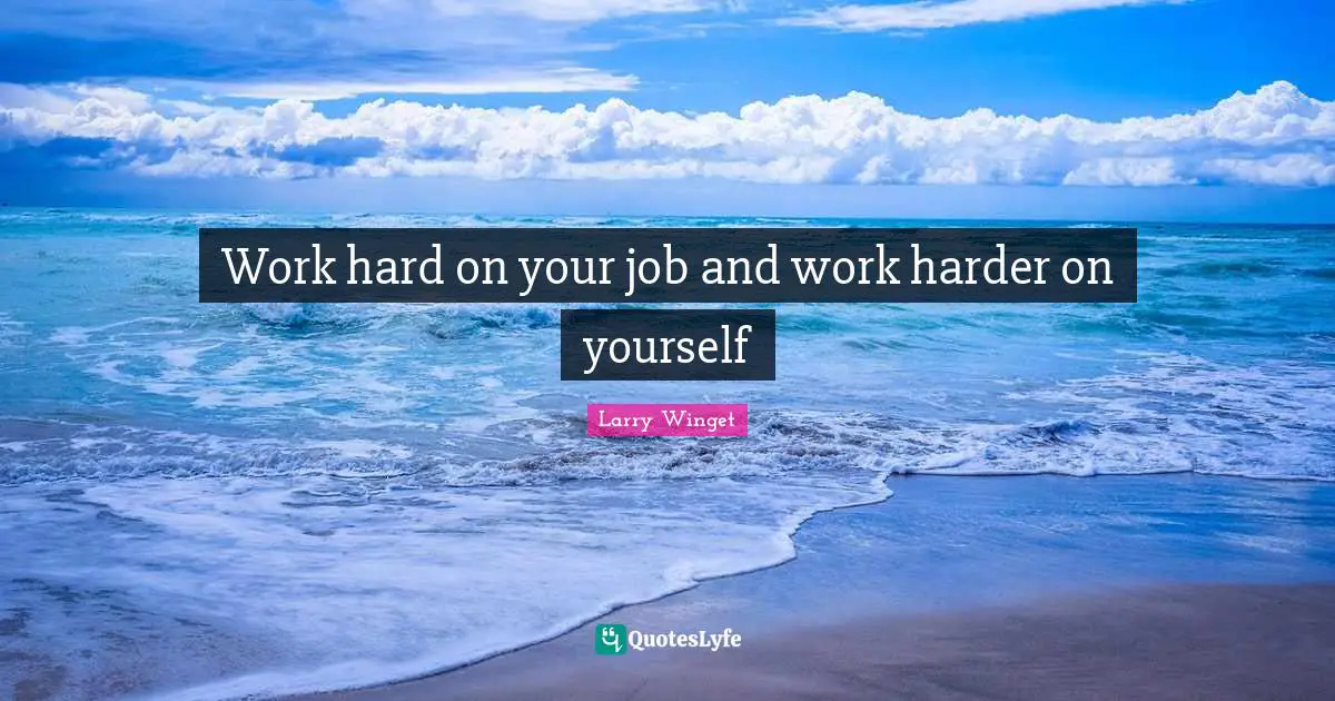 Larry Winget Quotes: "Work hard on your job and work harder on yourself"