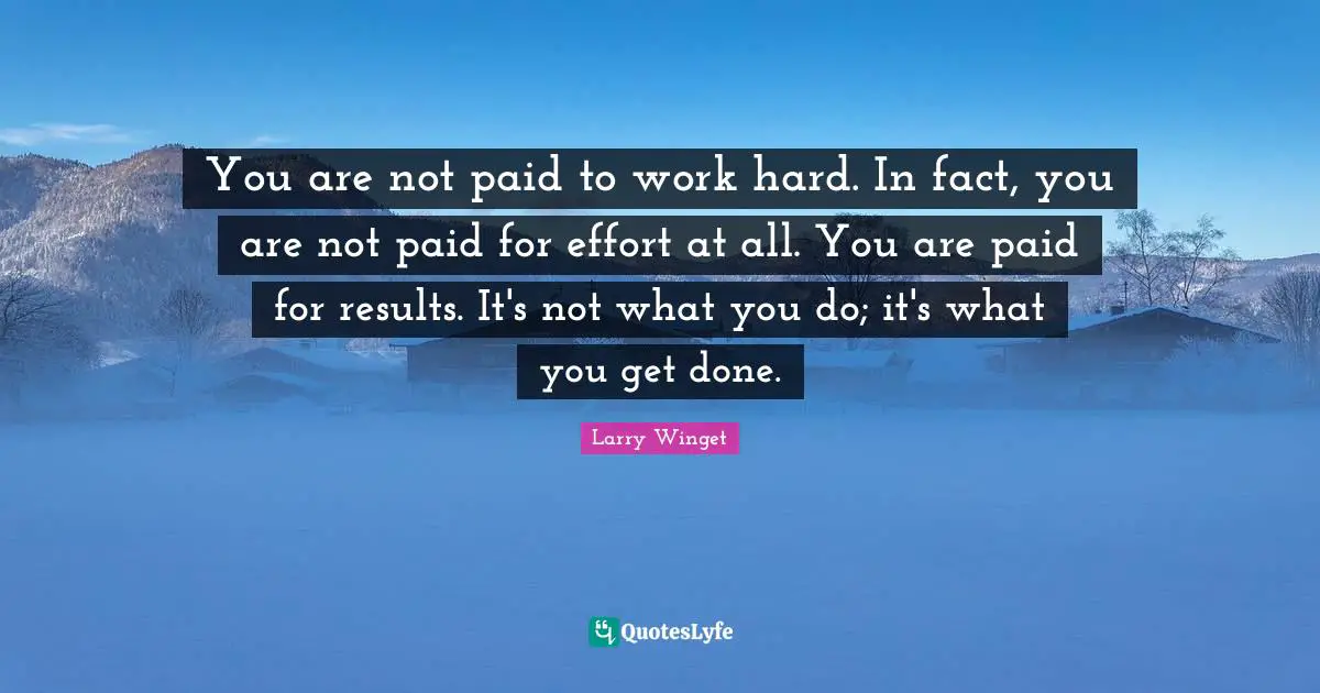 Work Hard Quotes: "You are not paid to work hard. In fact, you are not paid for effort at all. You are paid for results. It's not what you do; it's what you get done."