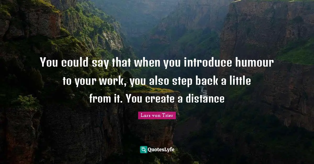 Lars Von Trier Quotes: "You could say that when you introduce humour to your work, you also step back a little from it. You create a distance"
