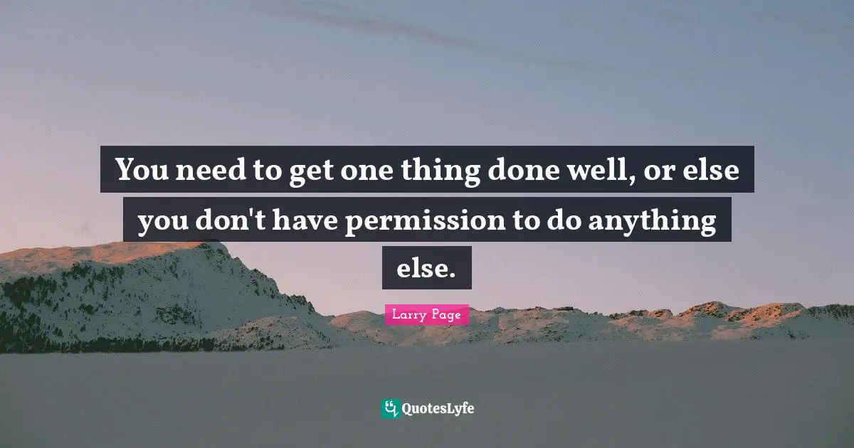 Larry Page Quotes: "You need to get one thing done well, or else you don't have permission to do anything else."
