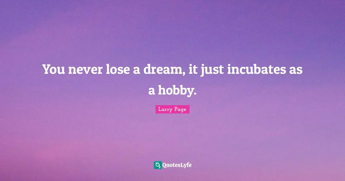 Entrepreneur Quotes: "You never lose a dream, it just incubates as a hobby."