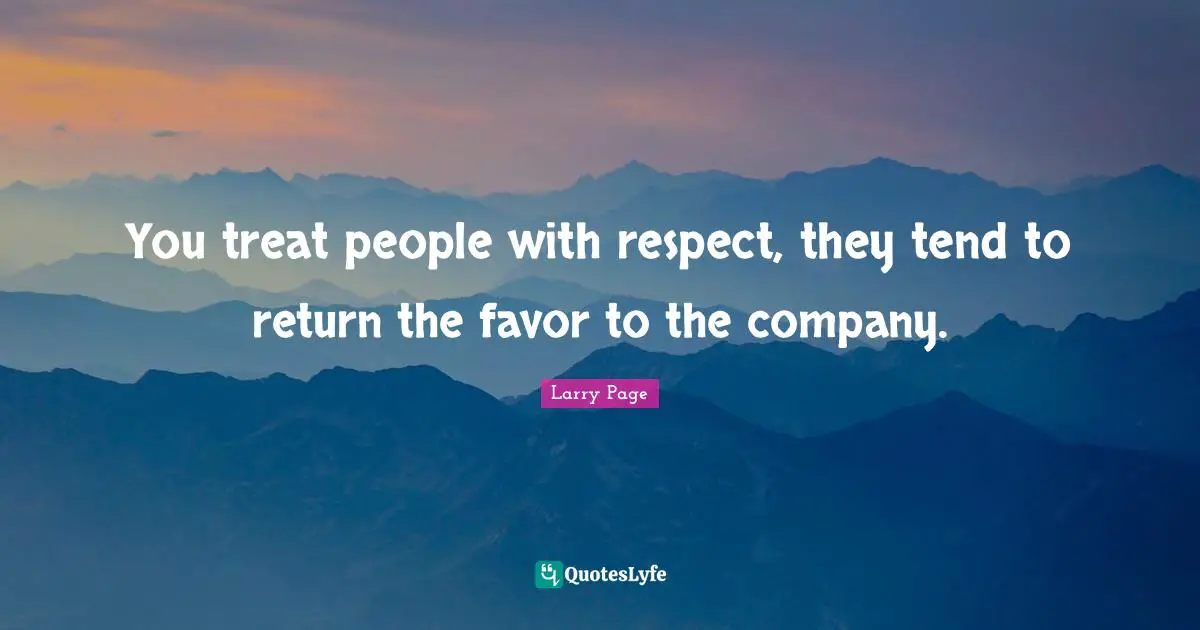 Larry Page Quotes: "You treat people with respect, they tend to return the favor to the company."