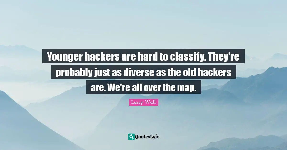 Larry Wall Quotes: "Younger hackers are hard to classify. They're probably just as diverse as the old hackers are. We're all over the map."