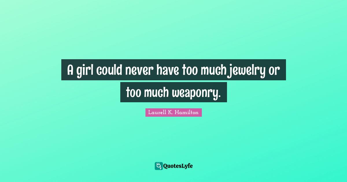 A girl could never have too much jewelry or too much weaponry.