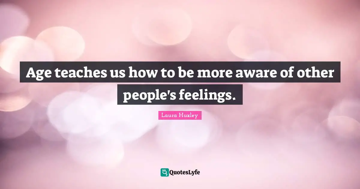 Age teaches us how to be more aware of other people's feelings.