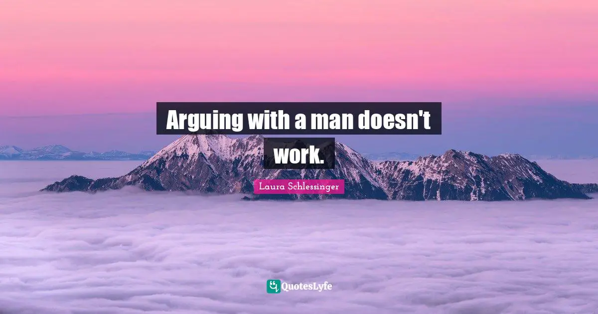 Arguing with a man doesn't work.