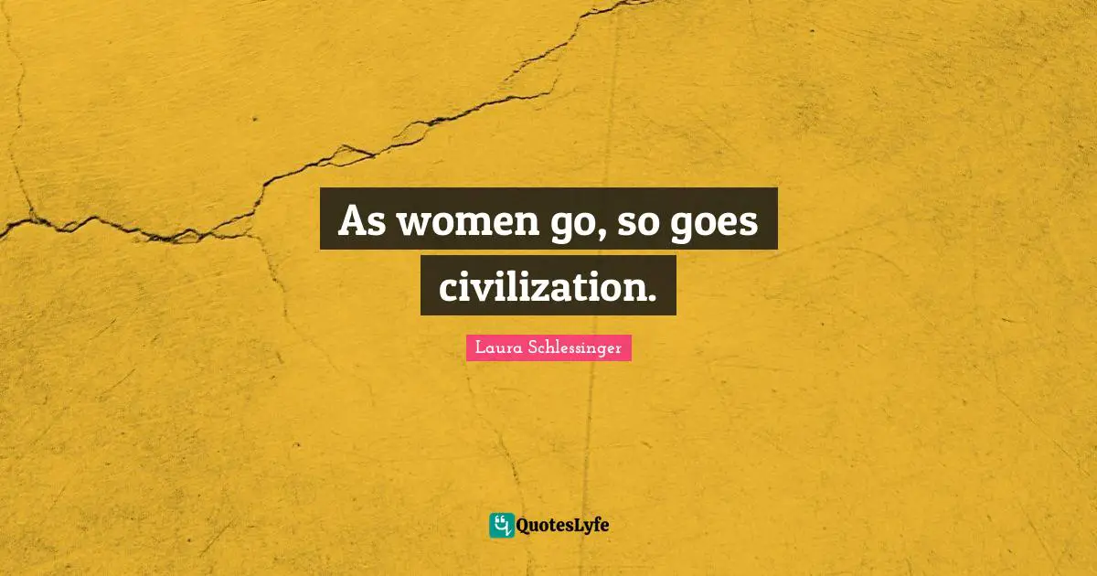 As women go, so goes civilization.