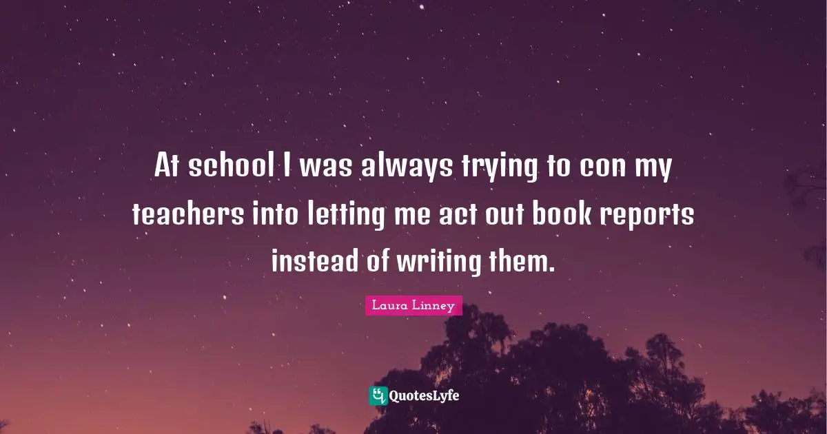 At school I was always trying to con my teachers into letting me act out book reports instead of writing them.