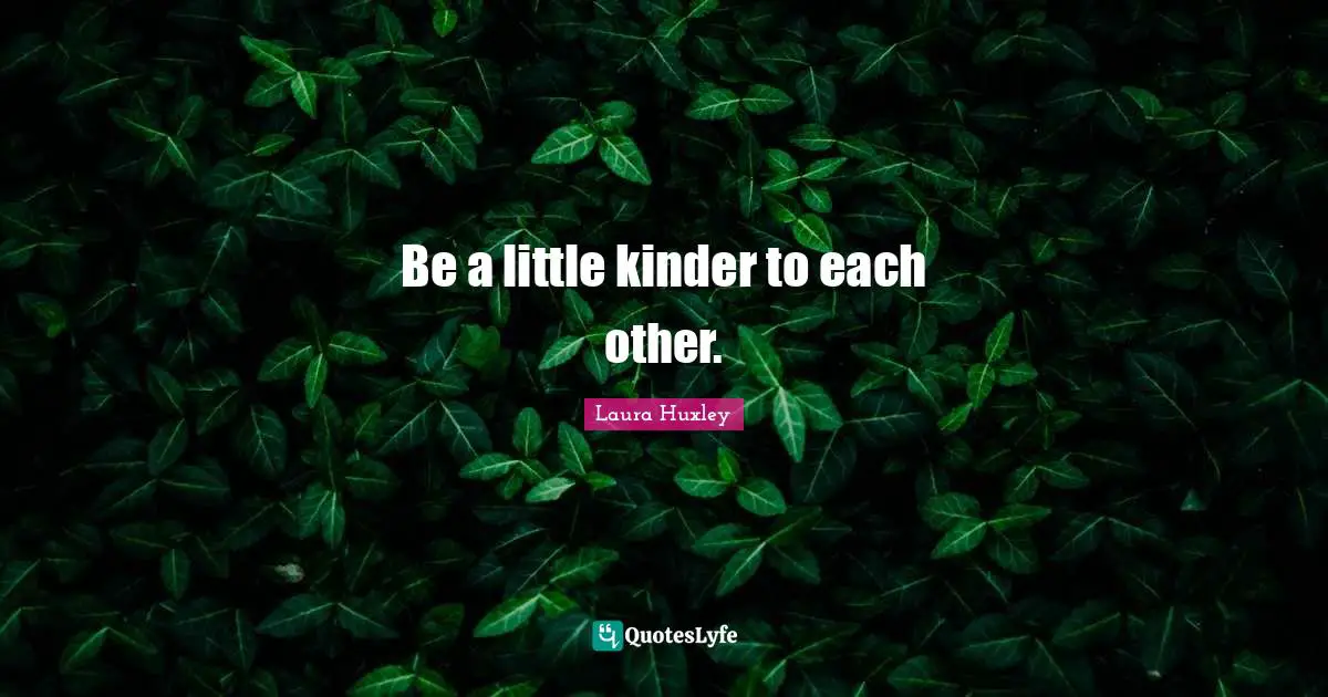 Be a little kinder to each other.
