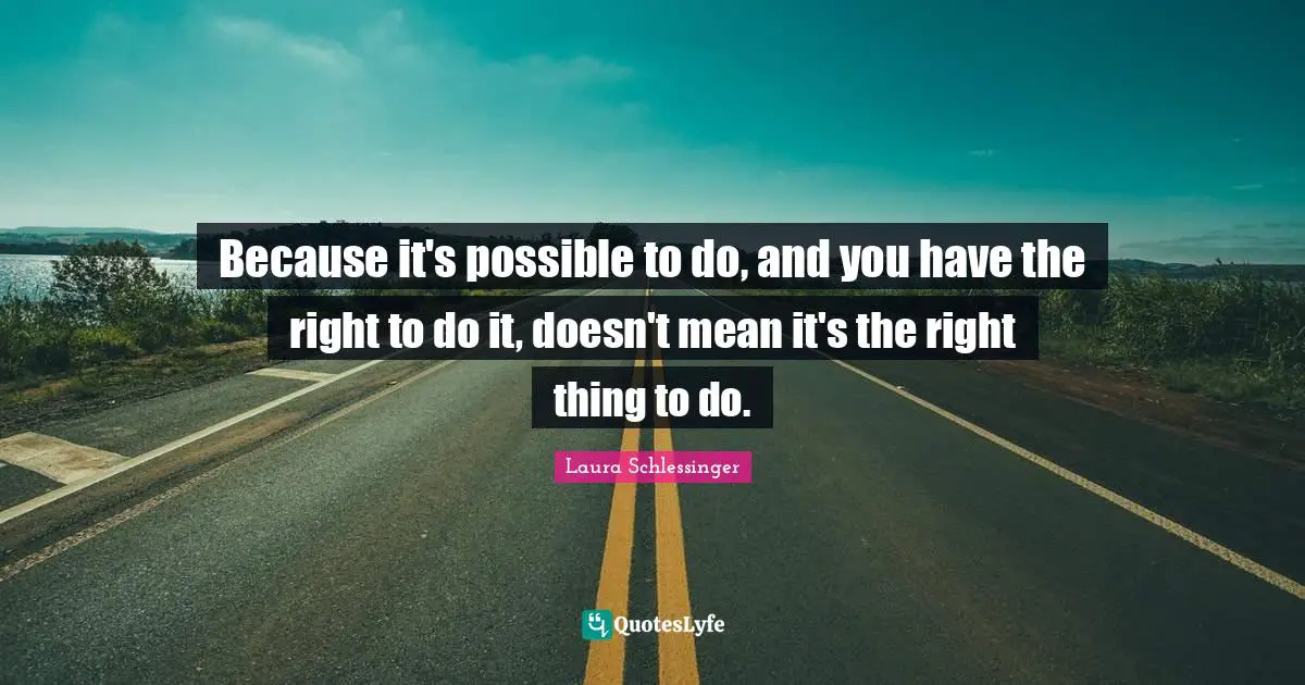 Because it's possible to do, and you have the right to do it, doesn't mean it's the right thing to do.