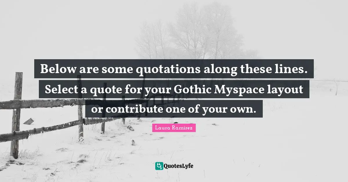 Laura Ramirez Quotes: "Below are some quotations along these lines. Select a quote for your Gothic Myspace layout or contribute one of your own."