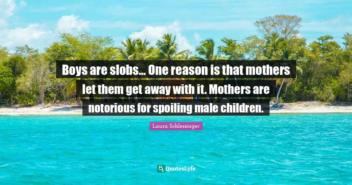 Boys are slobs... One reason is that mothers let them get away with it. Mothers are notorious for spoiling male children.