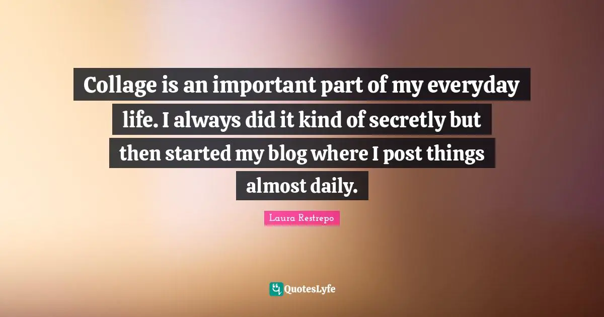 Collage is an important part of my everyday life. I always did it kind of secretly but then started my blog where I post things almost daily.
