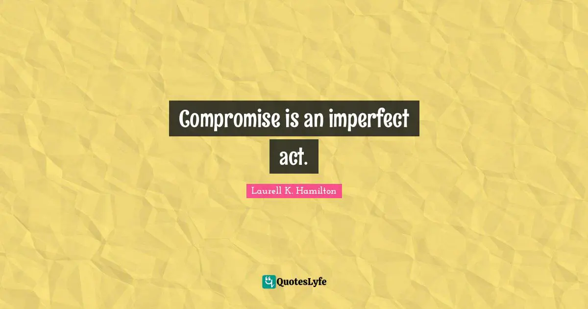 Compromise is an imperfect act.