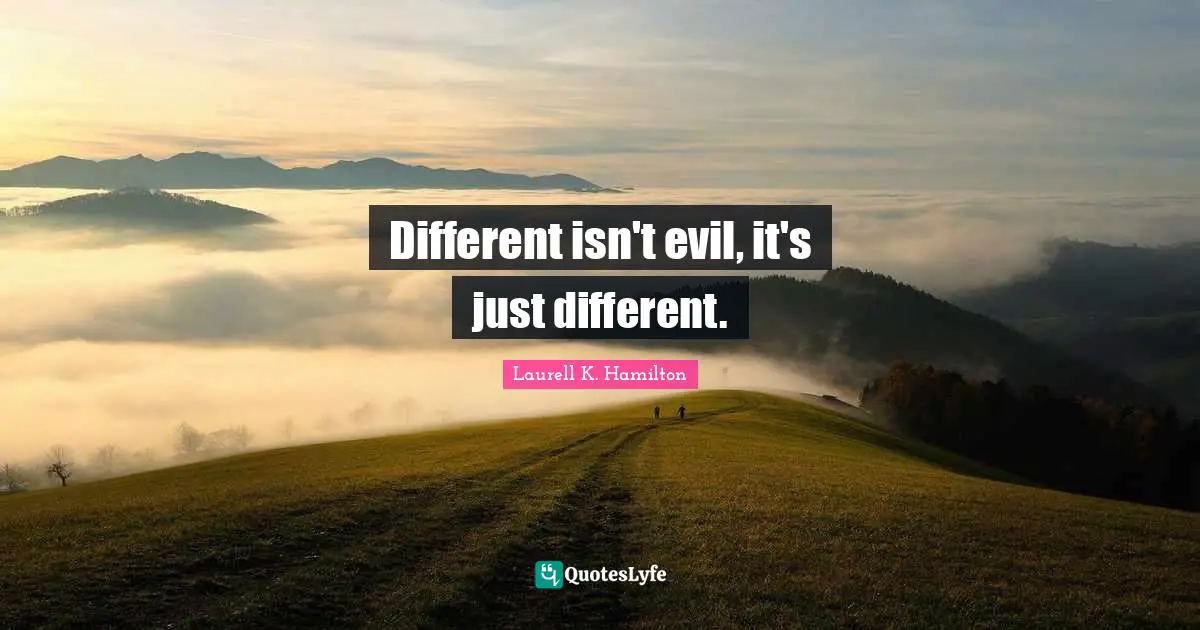 Different isn't evil, it's just different.