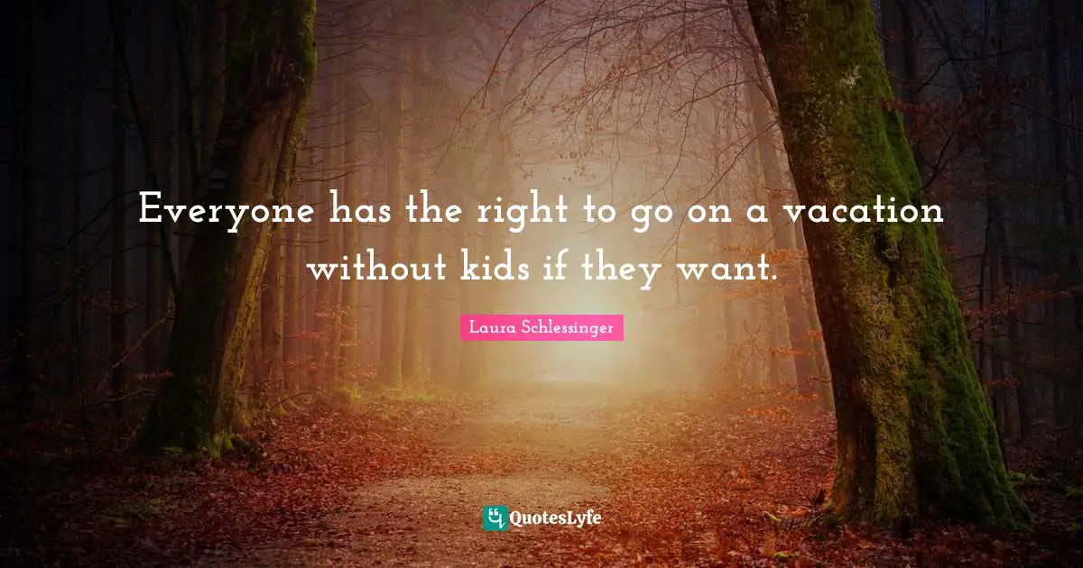 Everyone has the right to go on a vacation without kids if they want.