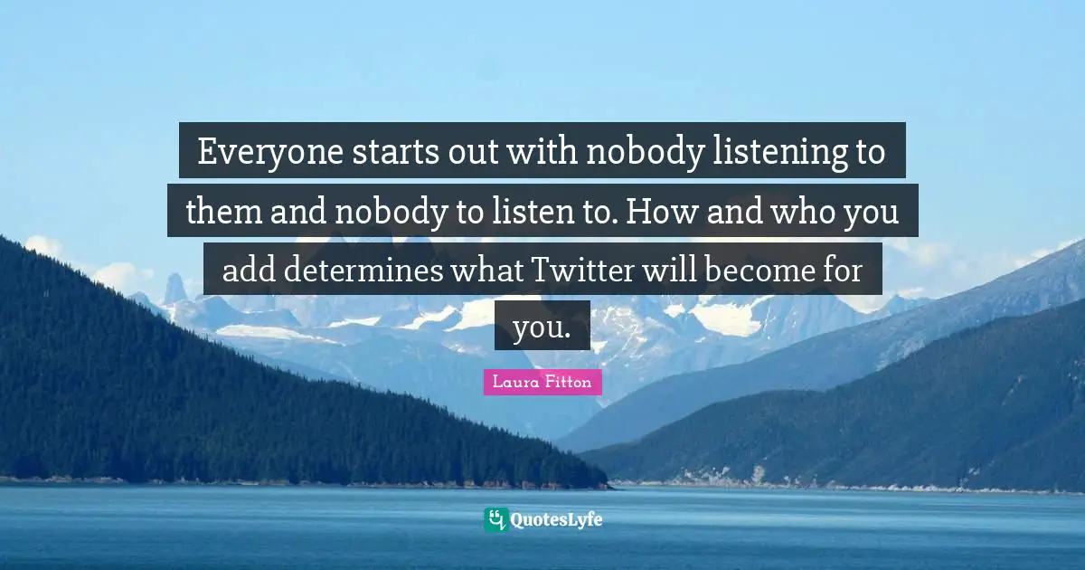 Everyone starts out with nobody listening to them and nobody to listen to. How and who you add determines what Twitter will become for you.