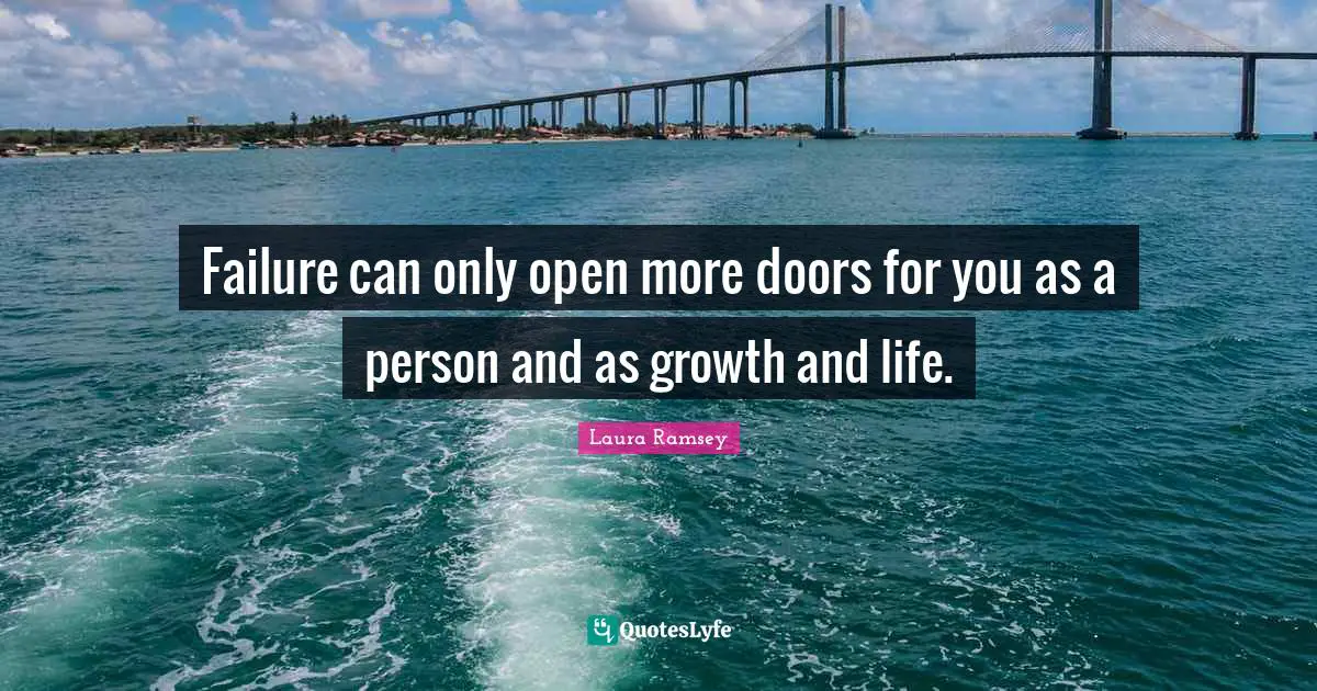 Failure can only open more doors for you as a person and as growth and life.