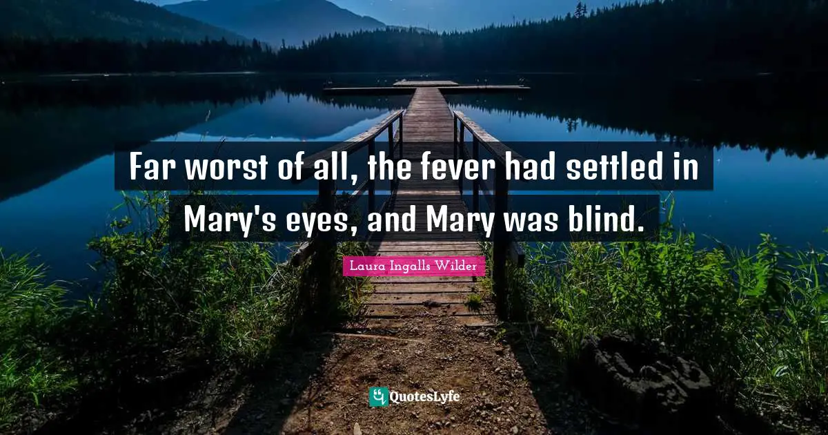 Far worst of all, the fever had settled in Mary's eyes, and Mary was blind.