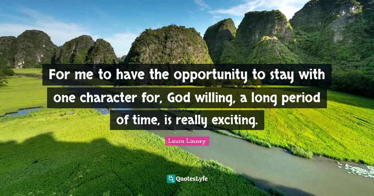 Laura Linney Quotes: "For me to have the opportunity to stay with one character for, God willing, a long period of time, is really exciting."