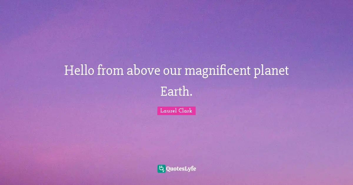 Hello from above our magnificent planet Earth.